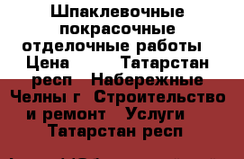 Шпаклевочные покрасочные отделочные работы › Цена ­ 60 - Татарстан респ., Набережные Челны г. Строительство и ремонт » Услуги   . Татарстан респ.